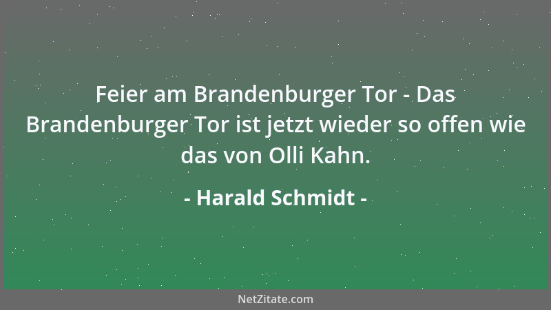 Harald Schmidt - Feier am Brandenburger Tor - Das Brandenburger Tor ist jetzt wieder so offen wie das von Olli Kahn....