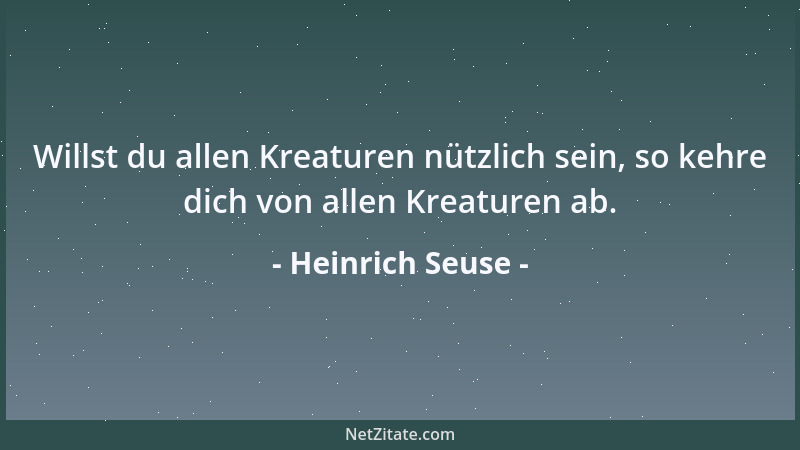 Heinrich Seuse - Willst du allen Kreaturen nützlich sein, so kehre dich von allen Kreaturen ab....