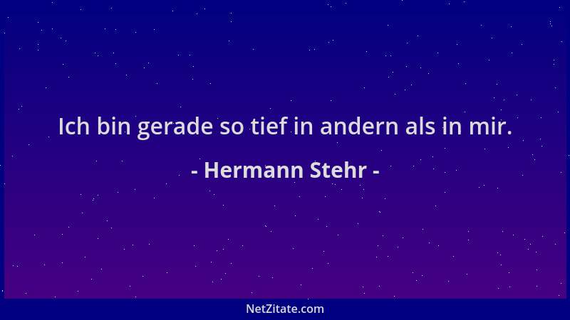 Hermann Stehr - Ich bin gerade so tief in andern als in mir....