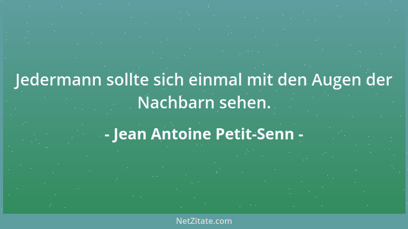 Jean Antoine Petit-Senn - Jedermann sollte sich einmal mit den Augen der Nachbarn sehen....