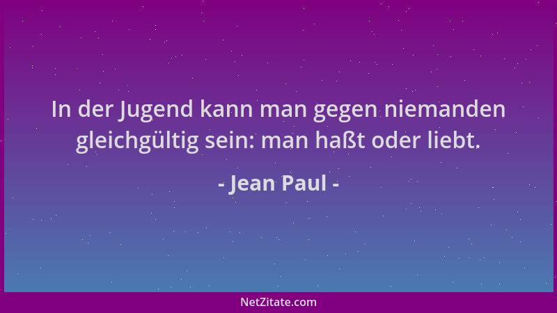 Jean Paul - In der Jugend kann man gegen niemanden gleichgültig sein: man haßt oder liebt....