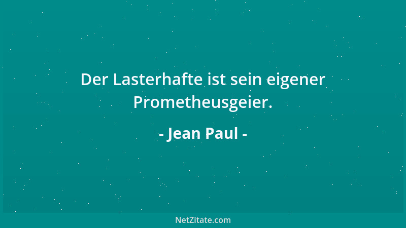 Jean Paul - Der Lasterhafte ist sein eigener Prometheusgeier....