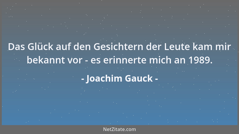 Joachim Gauck - Das Glück auf den Gesichtern der Leute kam mir bekannt vor - es erinnerte mich an 1989....