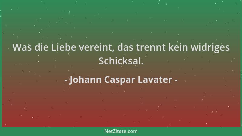 Johann Caspar Lavater - Was die Liebe vereint, das trennt kein widriges Schicksal....