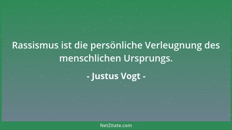 Justus Vogt - Rassismus ist die persönliche Verleugnung des menschlichen Ursprungs....