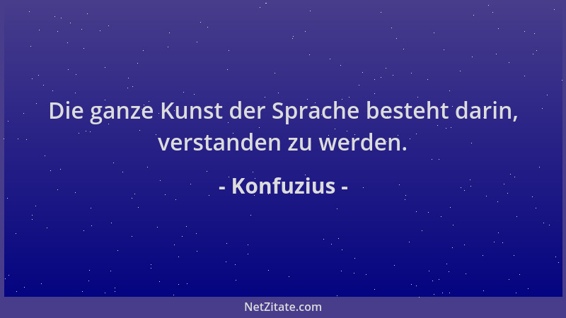 Konfuzius - Die ganze Kunst der Sprache besteht darin, verstanden zu werden....