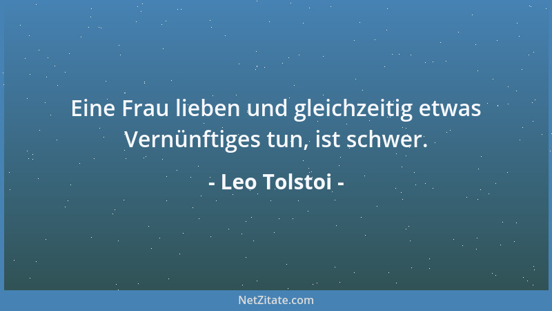 Leo Tolstoi - Eine Frau lieben und gleichzeitig etwas Vernünftiges tun, ist schwer....
