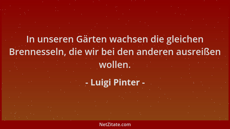 Luigi Pinter - In unseren Gärten wachsen die gleichen Brennesseln, die wir bei den anderen ausreißen wollen....