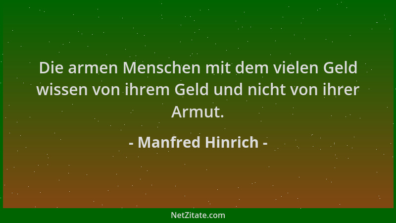 Manfred Hinrich - Die armen Menschen mit dem vielen Geld wissen von ihrem Geld und nicht von ihrer Armut....