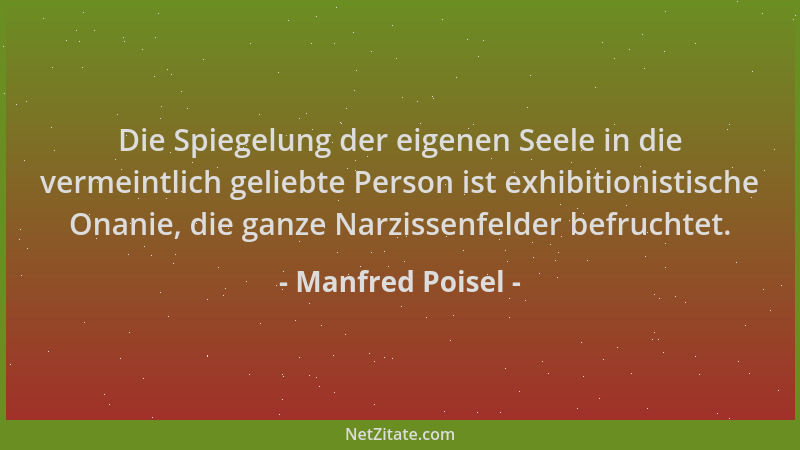 Manfred Poisel - Die Spiegelung der eigenen Seele in die vermeintlich geliebte Person ist exhibitionistische Onanie, die ga...