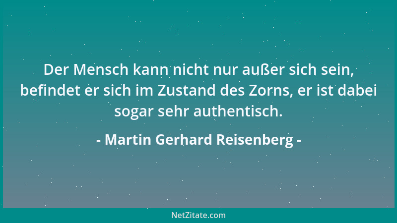 Martin Gerhard Reisenberg - Der Mensch kann nicht nur außer sich sein, befindet er sich im Zustand des Zorns, er ist dabei...