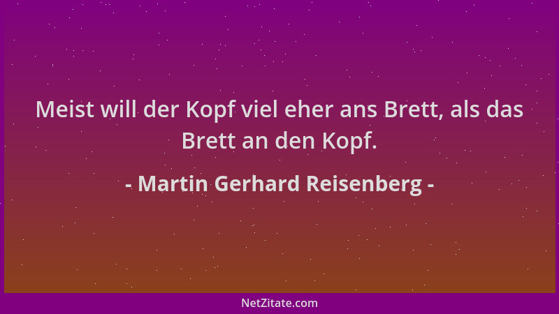 Martin Gerhard Reisenberg - Meist will der Kopf viel eher ans Brett, als das Brett an den Kopf....
