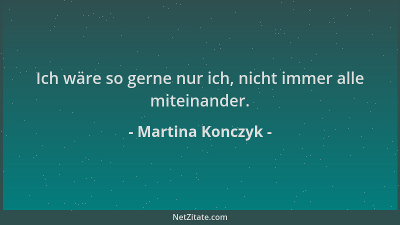 Martina Konczyk - Ich wäre so gerne nur ich, nicht immer alle miteinander....