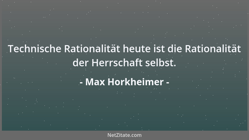Max Horkheimer - Technische Rationalität heute ist die Rationalität der Herrschaft selbst....