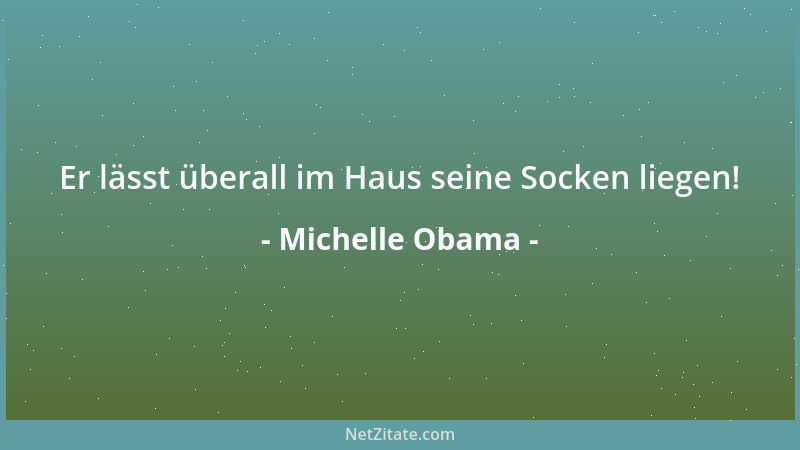 Michelle Obama - Er lässt überall im Haus seine Socken liegen!...