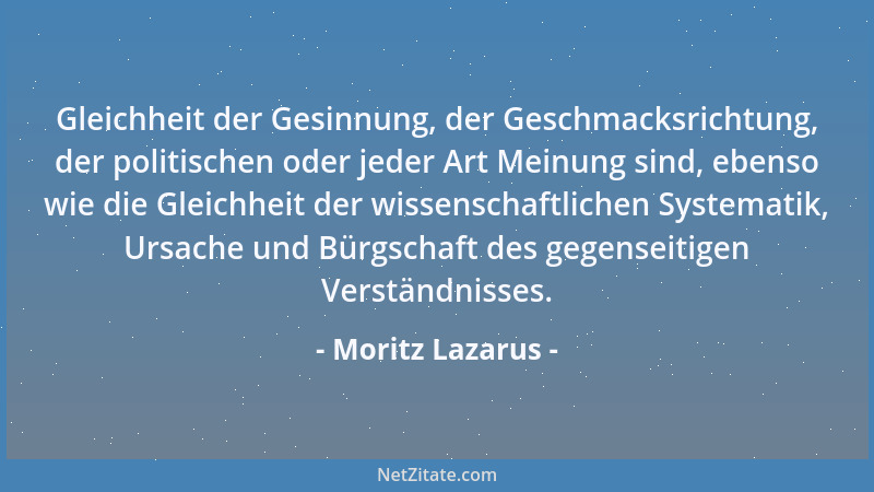 Moritz Lazarus - Gleichheit der Gesinnung, der Geschmacksrichtung, der politischen oder jeder Art Meinung sind, ebenso wie...
