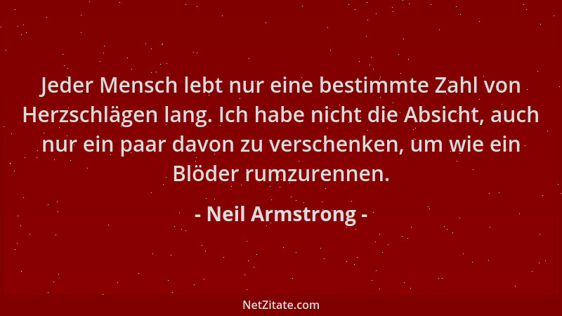 Neil Armstrong - Jeder Mensch lebt nur eine bestimmte Zahl von Herzschlägen lang. Ich habe nicht die Absicht, auch nur ein...