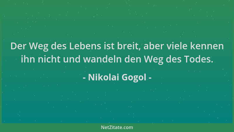 Nikolai Gogol - Der Weg des Lebens ist breit, aber viele kennen ihn nicht und wandeln den Weg des Todes....