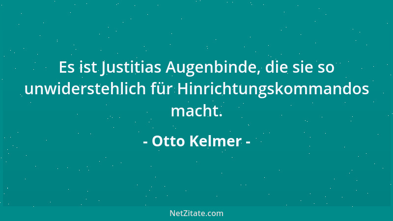 Otto Kelmer - Es ist Justitias Augenbinde, die sie so unwiderstehlich für Hinrichtungskommandos macht....