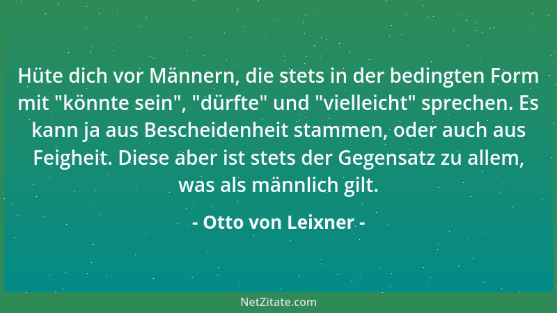 Otto von Leixner - Hüte dich vor Männern, die stets in der bedingten Form mit  "könnte sein ",  "dürfte " und  "vielleicht " spre...