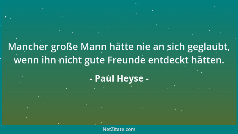 Paul Heyse - Mancher große Mann hätte nie an sich geglaubt, wenn ihn nicht gute Freunde entdeckt hätten....