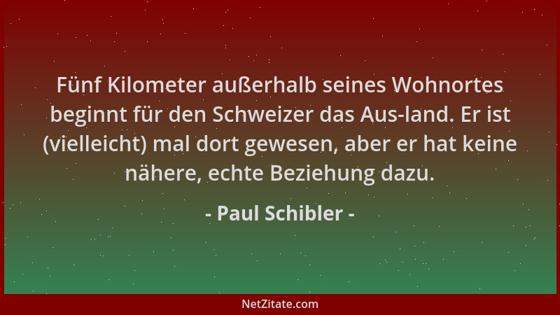 Paul Schibler - Fünf Kilometer außerhalb seines Wohnortes beginnt für den Schweizer das Aus-land. Er ist (vielleicht) mal d...