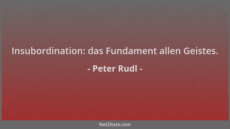 Peter Rudl - Insubordination: das Fundament allen Geistes....