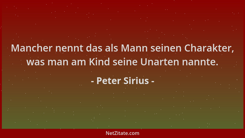 Peter Sirius - Mancher nennt das als Mann seinen Charakter, was man am Kind seine Unarten nannte....
