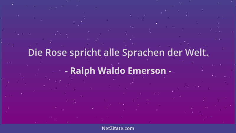 Ralph Waldo Emerson - Die Rose spricht alle Sprachen der Welt....