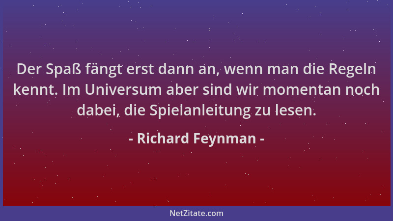 Richard Feynman - Der Spaß fängt erst dann an, wenn man die Regeln kennt. Im Universum aber sind wir momentan noch dabei, d...