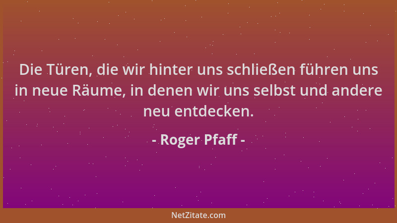 Roger Pfaff - Die Türen, die wir hinter uns schließen führen uns in neue Räume, in denen wir uns selbst und andere neu entd...