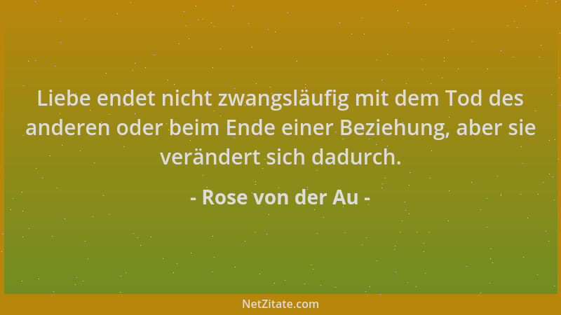 Rose von der Au - Liebe endet nicht zwangsläufig mit dem Tod des anderen oder beim Ende einer Beziehung, aber sie verändert...