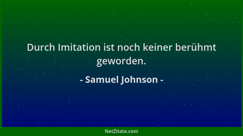 Samuel Johnson - Durch Imitation ist noch keiner berühmt geworden....
