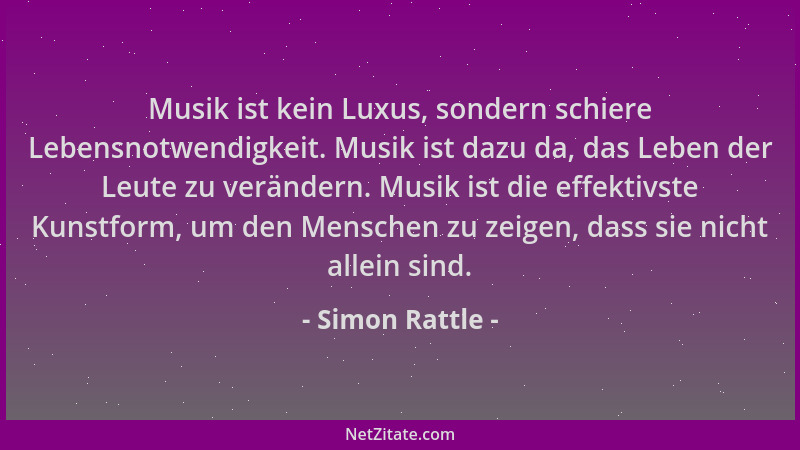 Simon Rattle - Musik ist kein Luxus, sondern schiere Lebensnotwendigkeit. Musik ist dazu da, das Leben der Leute zu verände...
