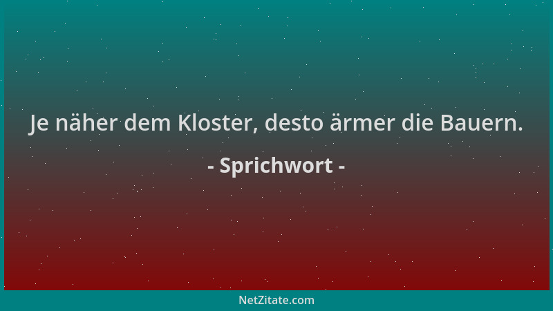 Sprichwort - Je näher dem Kloster, desto ärmer die Bauern....