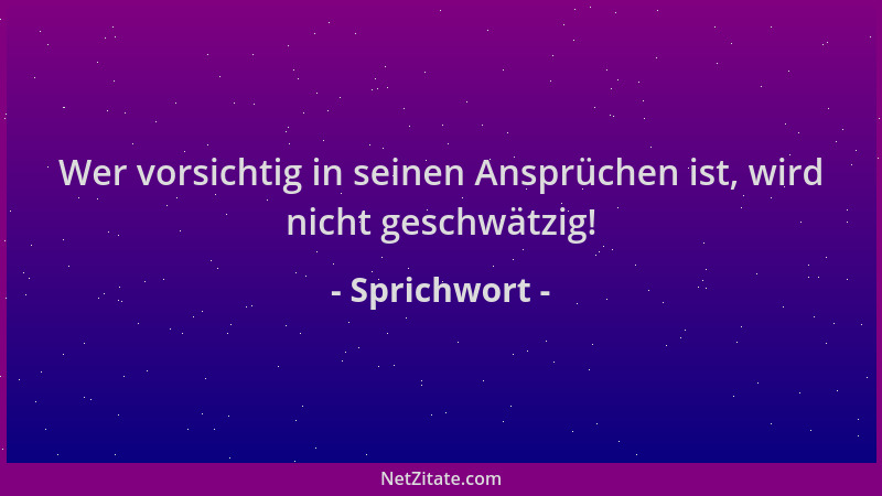 Sprichwort - Wer vorsichtig in seinen Ansprüchen ist, wird nicht geschwätzig!...