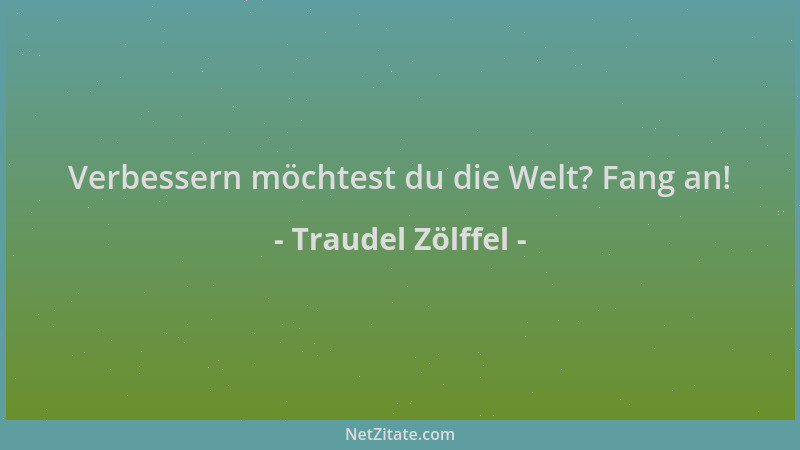 Traudel Zölffel - Verbessern möchtest du die Welt? Fang an!...