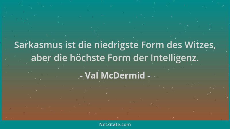 Val McDermid - Sarkasmus ist die niedrigste Form des Witzes, aber die höchste Form der Intelligenz....