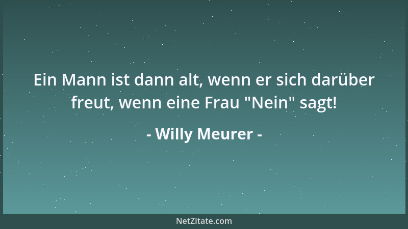 Willy Meurer - Ein Mann ist dann alt, wenn er sich darüber freut, wenn eine Frau  "Nein " sagt!...