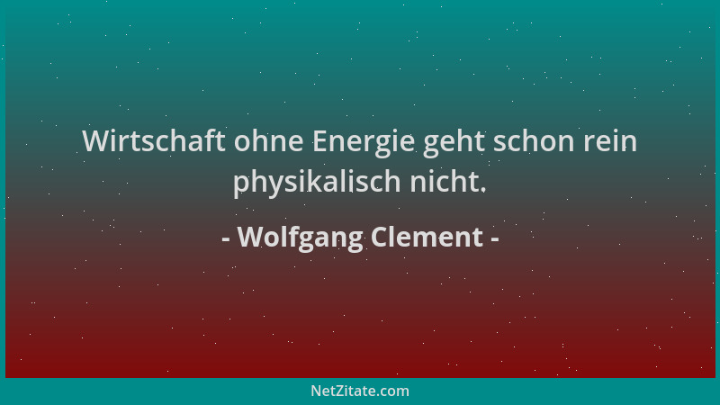 Wolfgang Clement - Wirtschaft ohne Energie geht schon rein physikalisch nicht....