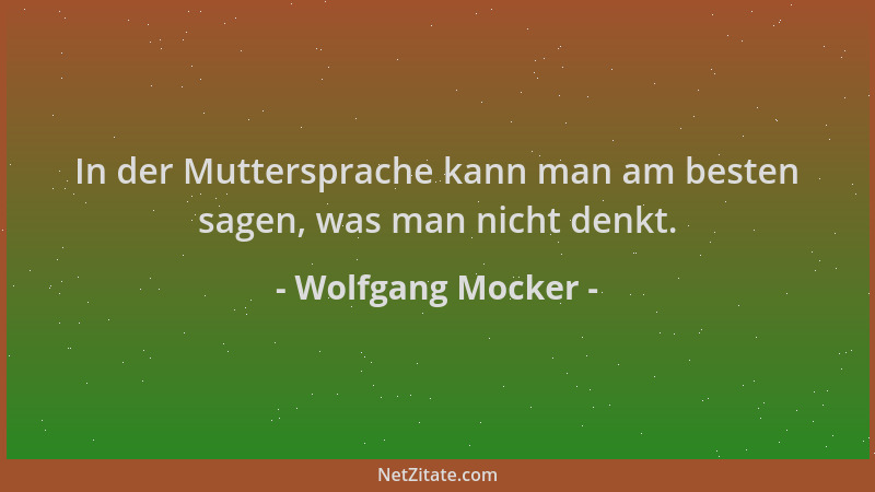 Wolfgang Mocker - In der Muttersprache kann man am besten sagen, was man nicht denkt....