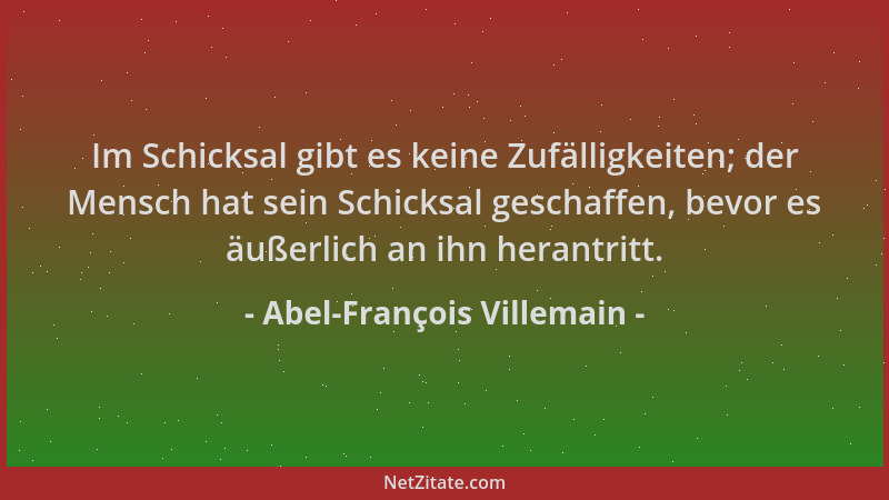 Abel-François Villemain - Im Schicksal gibt es keine Zufälligkeiten; der Mensch hat sein Schicksal geschaffen, bevor es äuß...