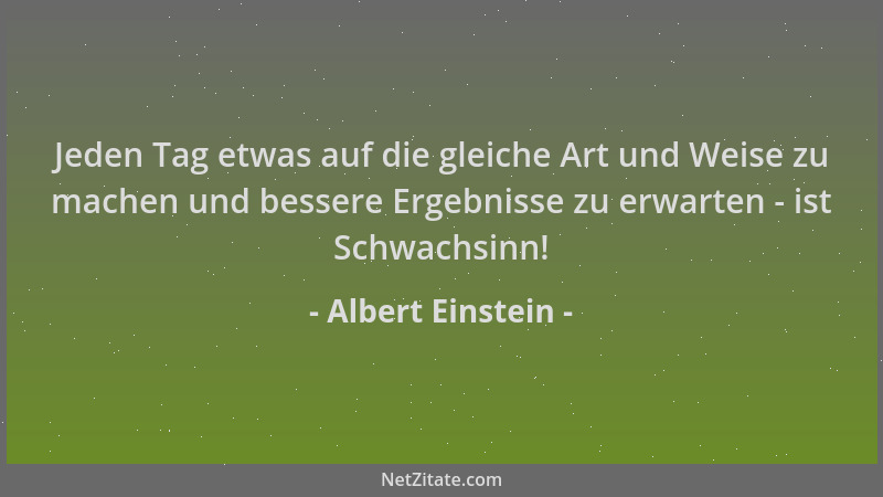 Albert Einstein - Jeden Tag etwas auf die gleiche Art und Weise zu machen und bessere Ergebnisse zu erwarten - ist Schwachs...