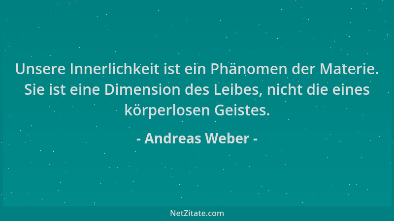 Andreas Weber - Unsere Innerlichkeit ist ein Phänomen der Materie. Sie ist eine Dimension des Leibes, nicht die eines körpe...