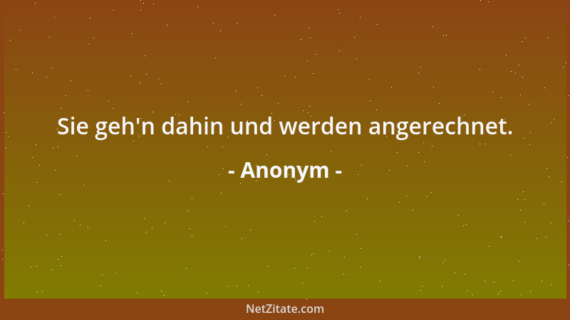 Anonym - Sie geh 'n dahin und werden angerechnet....