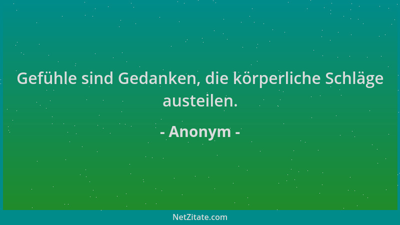 Anonym - Gefühle sind Gedanken, die körperliche Schläge austeilen....