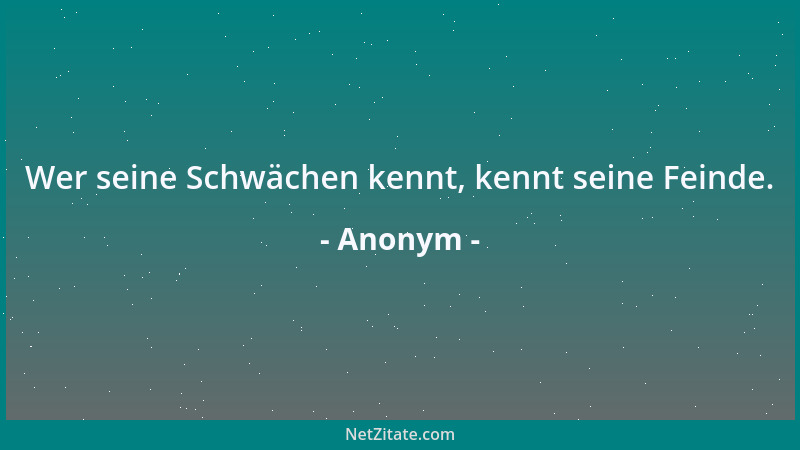 Anonym - Wer seine Schwächen kennt, kennt seine Feinde....
