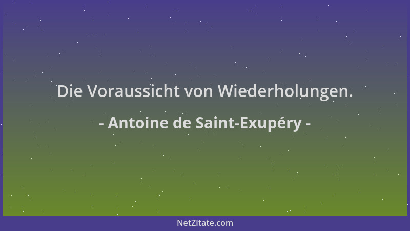 Antoine de Saint-Exupéry - Die Voraussicht von Wiederholungen....