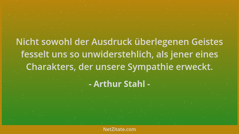 Arthur Stahl - Nicht sowohl der Ausdruck überlegenen Geistes fesselt uns so unwiderstehlich, als jener eines Charakters, de...