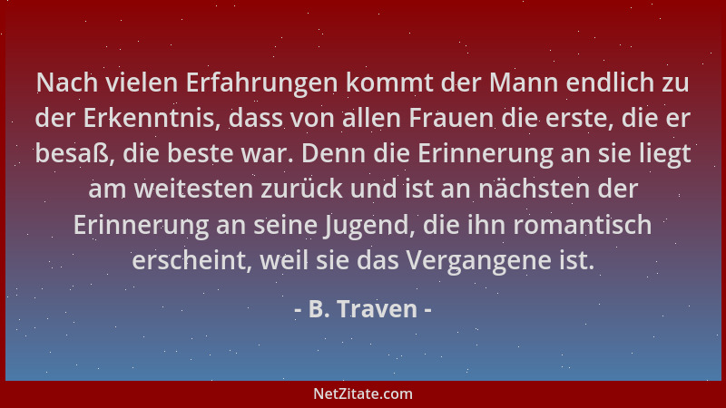 B. Traven - Nach vielen Erfahrungen kommt der Mann endlich zu der Erkenntnis, dass von allen Frauen die erste, die er besaß...